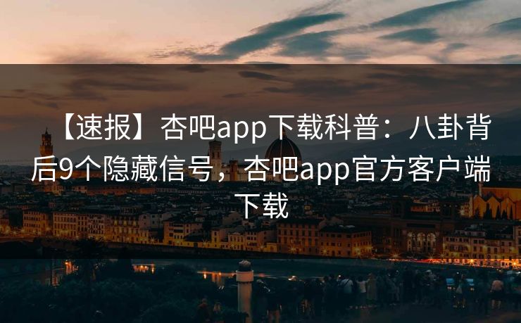 【速报】杏吧app下载科普：八卦背后9个隐藏信号，杏吧app官方客户端下载