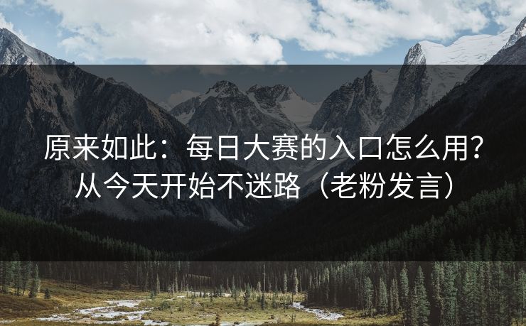 原来如此:每日大赛的入口怎么用?从今天开始不迷路(老粉发言)