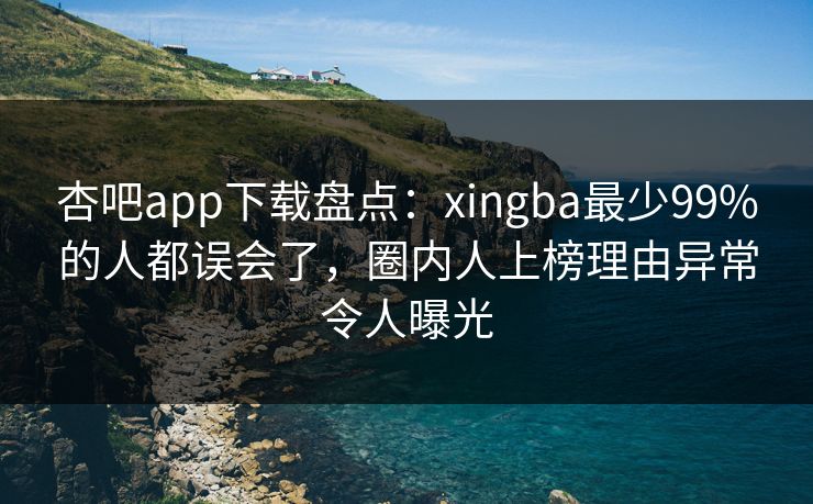 杏吧app下载盘点:xingba最少99%的人都误会了,圈内人上榜理由异常令人曝光 杏吧app下载盘点:xingba最少99%的人都误会了,圈内人上榜理由异常令人曝光