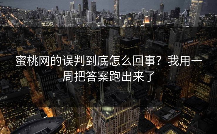 蜜桃网的误判到底怎么回事？我用一周把答案跑出来了
